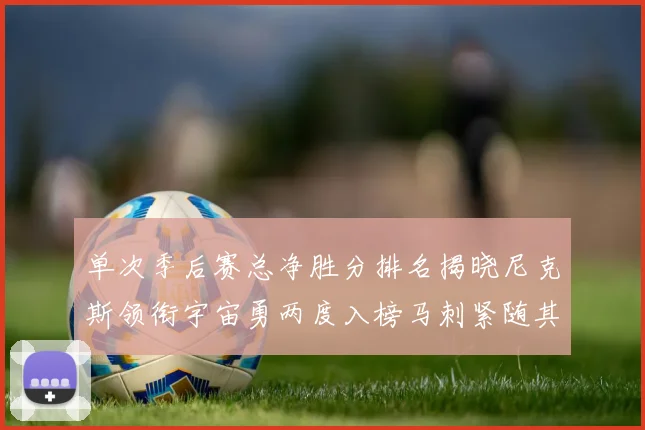 单次季后赛总净胜分排名揭晓尼克斯领衔宇宙勇两度入榜马刺紧随其后
