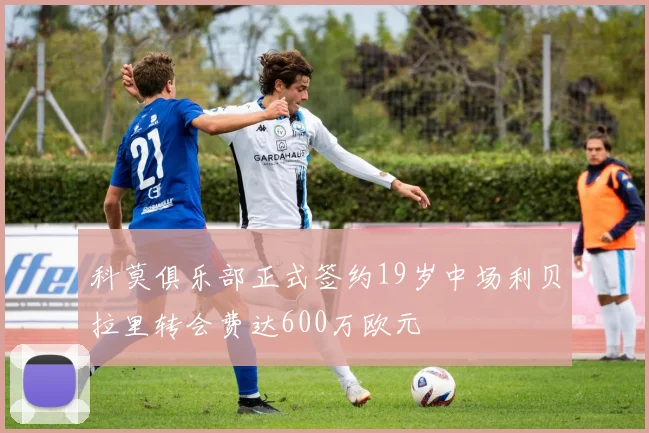 科莫俱乐部正式签约19岁中场利贝拉里转会费达600万欧元