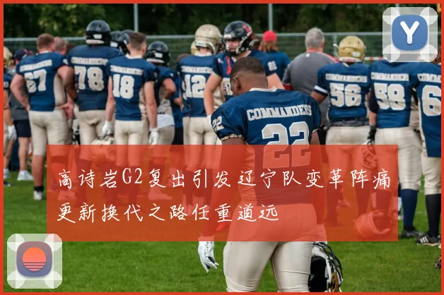 高诗岩G2复出引发辽宁队变革阵痛更新换代之路任重道远
