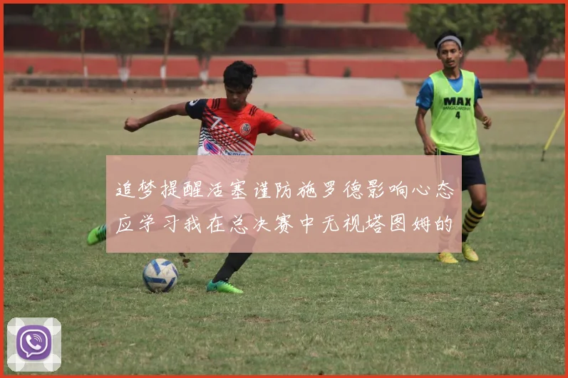 追梦提醒活塞谨防施罗德影响心态应学习我在总决赛中无视塔图姆的策略