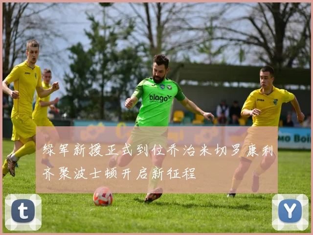 绿军新援正式到位乔治米切罗康利齐聚波士顿开启新征程