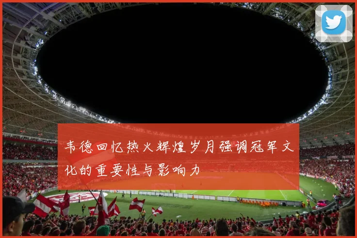 韦德回忆热火辉煌岁月强调冠军文化的重要性与影响力
