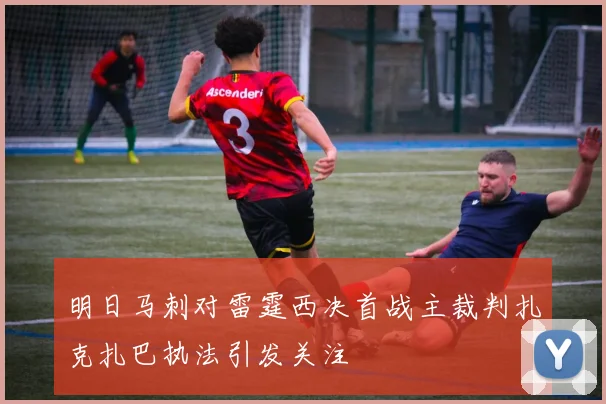 明日马刺对雷霆西决首战主裁判扎克扎巴执法引发关注