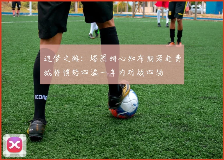 追梦之路：塔图姆心知布朗若赴费城将愤怒四溢一年内对战四场