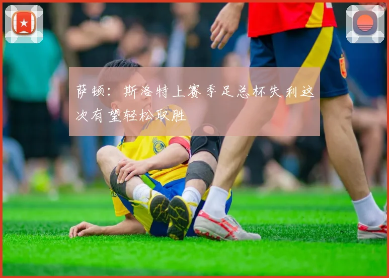 萨顿：斯洛特上赛季足总杯失利这次有望轻松取胜
