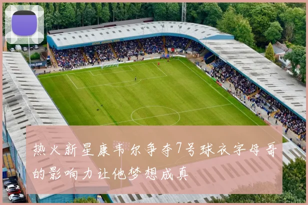 热火新星康韦尔争夺7号球衣字母哥的影响力让他梦想成真