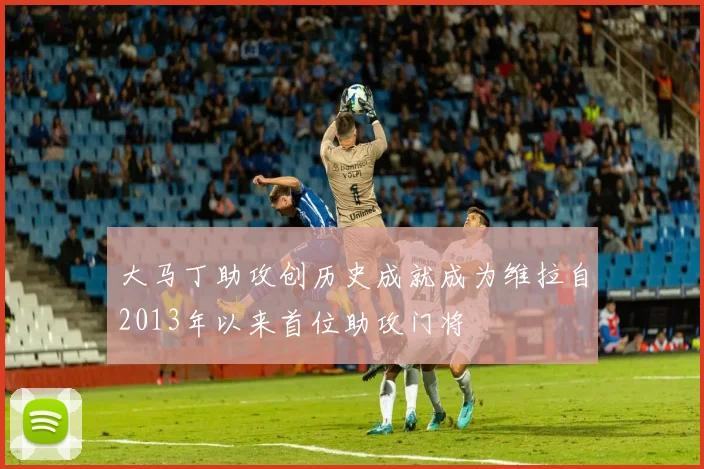 大马丁助攻创历史成就成为维拉自2013年以来首位助攻门将