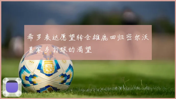 希罗表达愿望转会雄鹿回归密尔沃基家乡打球的渴望