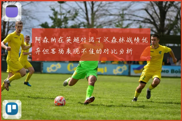 阿森纳在英超对诺丁汉森林战绩优异但客场表现不佳的对比分析