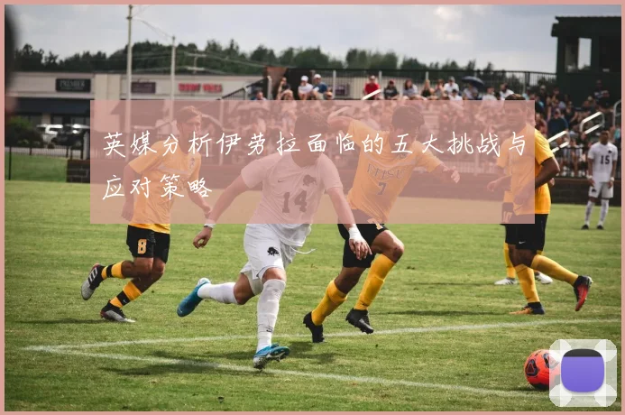 英媒分析伊劳拉面临的五大挑战与应对策略