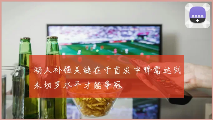 湖人补强关键在于首发中锋需达到米切罗水平才能争冠